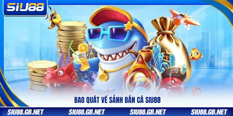 Bắn Cá Siu88 – Khám Phá Sân Chơi Đổi Thưởng Hot Nhất 2026 1 Bao quát chung về sảnh bắn cá Siu88
